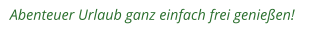 Abenteuer Urlaub ganz einfach frei genießen!